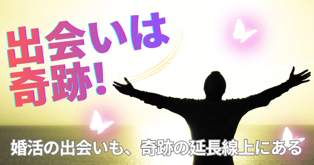 出会いは、奇跡の連なりの中にある｜婚活の出会いは未来のパートナーへつながる