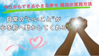 小さな幸せ 婚活｜日常の“いいこと”が、心を前へ動かしてくれる
