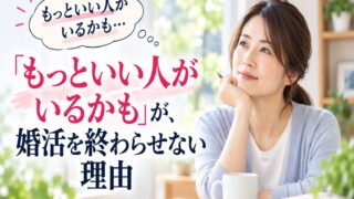 「もっといい人がいるかも」が、婚活を終わらせない理由