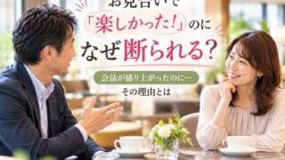 お見合いで「楽しかった！」のに断られる人の共通点5選｜会話が盛り上がったのになぜ？